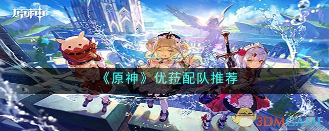 《<a href=https://cuel.cn/YOUXI/3295.html target=_blank class=infotextkey><a href=https://cuel.cn/YOUXI/17386.html target=_blank class=infotextkey>原神</a></a>》优菈配队推荐