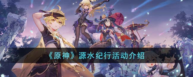 《<a href=https://cuel.cn/YOUXI/3295.html target=_blank class=infotextkey><a href=https://cuel.cn/YOUXI/17386.html target=_blank class=infotextkey>原神</a></a>》源水纪行活动介绍