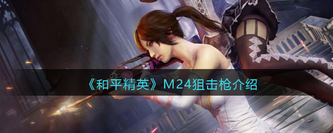 《<a href=https://cuel.cn/YOUXI/15802.html target=_blank class=infotextkey>和平精英</a>》M24狙击枪详细介绍