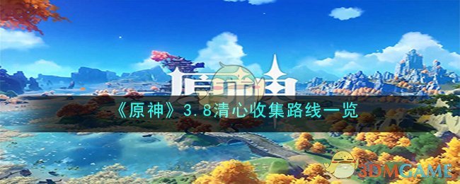 《<a href=https://cuel.cn/YOUXI/3295.html target=_blank class=infotextkey><a href=https://cuel.cn/YOUXI/17386.html target=_blank class=infotextkey>原神</a></a>》3.8清心收集路线一览