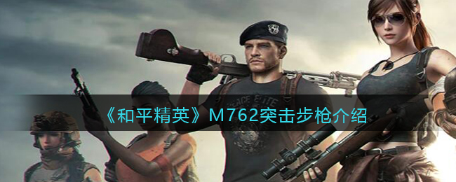 《<a href=https://cuel.cn/YOUXI/15802.html target=_blank class=infotextkey>和平精英</a>》M762突击步枪介绍