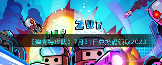 《<a href=https://cuel.cn/YOUXI/17125.html target=_blank class=infotextkey>弹壳特攻队</a>》7月31日兑换码领取2023