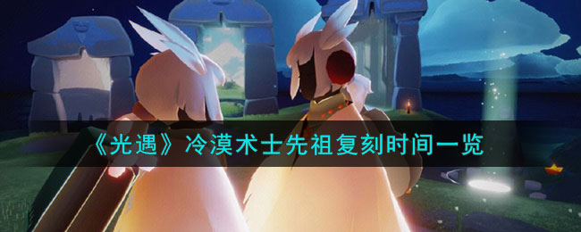 《<a href=https://cuel.cn/YOUXI/10972.html target=_blank class=infotextkey>光遇</a>》冷漠术士先祖复刻时间一览