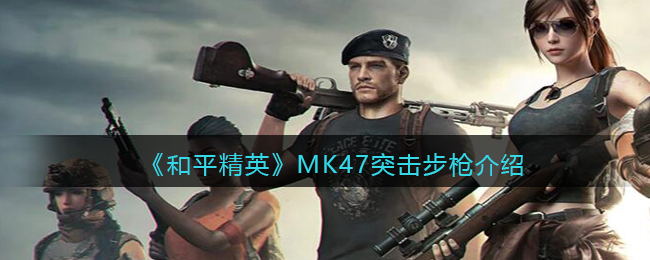 《<a href=https://cuel.cn/YOUXI/15802.html target=_blank class=infotextkey>和平精英</a>》MK47突击步枪介绍