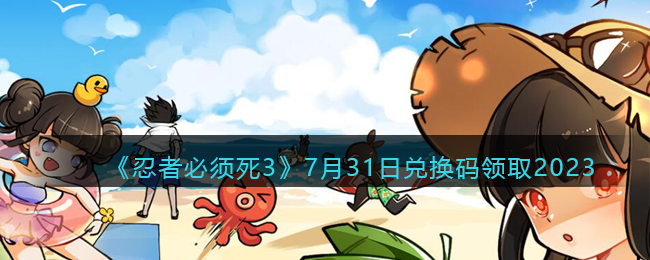 《<a href=https://cuel.cn/YOUXI/16952.html target=_blank class=infotextkey>忍者必须死3</a>》7月31日兑换码领取2023