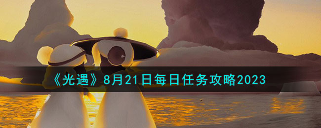 《<a href=https://cuel.cn/YOUXI/10972.html target=_blank class=infotextkey>光遇</a>》8月21日每日任务攻略2023